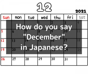 How do you say “December” in Japanese? 「十二月（じゅうにがつ）」Jūnigatsu