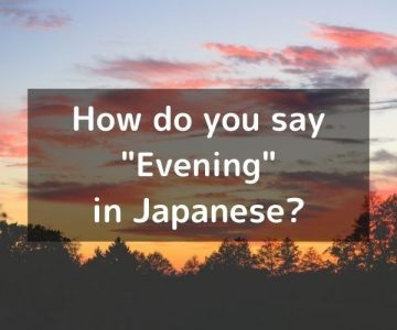 How do you say “Evening” in Japanese? 「夕方（ゆうがた）」Yūgata